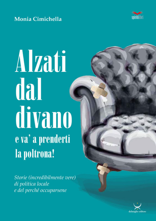 Alzati dal divano e va’ a prenderti la poltrona!                       Storie (incredibilmente vere) di politica locale e del perché occuparsene